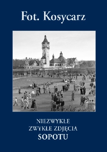 Fot. Kosycarz. Niezwykłe Zwykłe Zdjęcia Sopotu - Zbigniew Kosycarz, Maciej Kosycarz