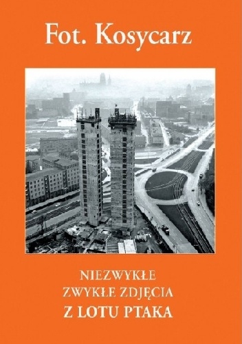 Fot. Kosycarz. Niezwykłe zwykłe zdjęcia z lotu ptaka - Zbigniew Kosycarz, Maciej Kosycarz