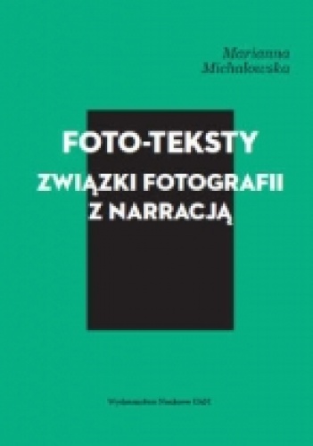 Foto-teksty. Związki fotografii z narracją - Marianna Michałowska