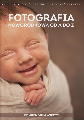 Fotografia noworodkowa od A do Z - kompendium wiedzy - Grzegorz Płaczek, Alina Płaczek