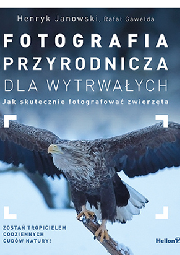 Fotografia przyrodnicza dla wytrwałych. Jak skutecznie fotografować zwierzęta - Henryk Janowski