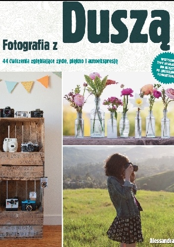 Fotografia z duszą. 44 ćwiczenia zgłębiające życie, piękno i autoekspresję - Alessandra Cave