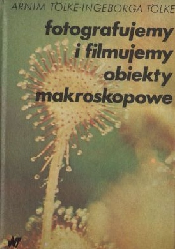 Fotografujemy i filmujemy obiekty makroskopowe - Arnim Tölke, Ingeborg Tölke