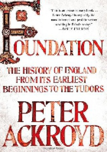 Foundation. The History of England from Its Earliest Beginnings to the Tudors - Peter Ackroyd