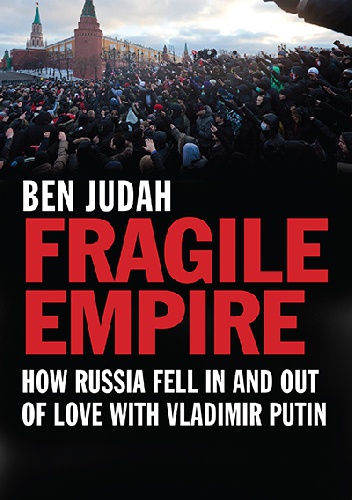 Fragile Empire. How Russia Fell In and Out of Love with Vladimir Putin - Ben Judah