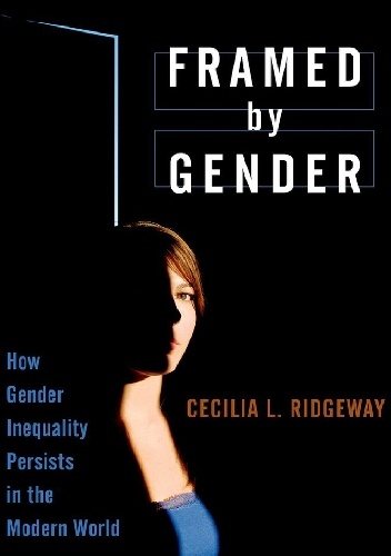 Framed by Gender: How Gender Inequality Persists in the Modern World - Cecilia L. Ridgeway