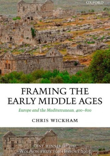 Framing the Early Middle Ages: Europe and the Mediterranean, 400-800 - Chris Wickham