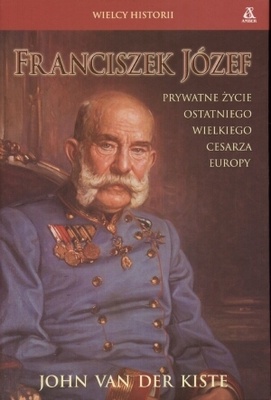 Franciszek Józef. Prywatne życie ostatniego wielkiego cesarza Europy. - John Van Der Kiste