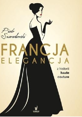 Francja elegancja. Z historii haute couture. - Piotr Szaradowski