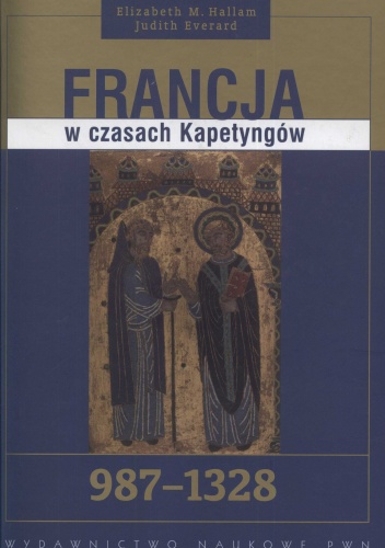 Francja w czasach Kapetyngów 987-1328 - Elizabeth Hallam, M.Judith Everard