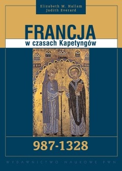 Francja w czasach Kapetyngów 987-1328 - Elizabeth M. Hallam, Judith Everard