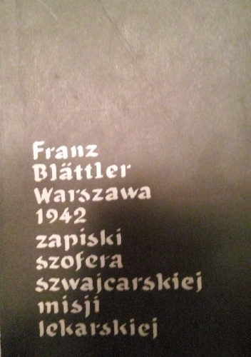 Franz Blättler Warszawa 1942 zapiski szofera szwajcarskiej misji lekarskiej - Franz Blättler