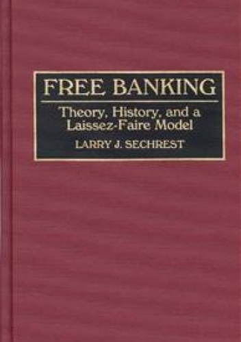 Free Banking: Theory, History, and a Laissez-Faire Model - Larry J. Sechrest
