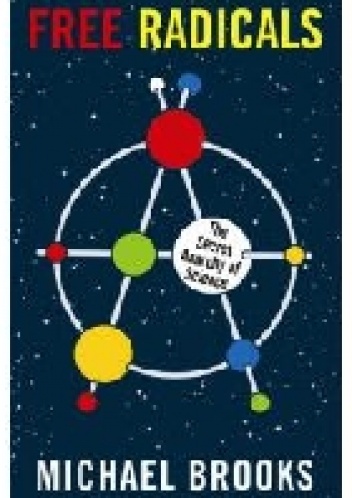 Free Radicals: The Secret Anarchy of Science - Michael Brooks