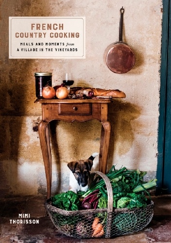 French Country Cooking. Meals and Moments from a Village in the Vineyards - Mimi Thorisson
