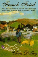 French Fried: one man's move to France with too many animals and an identity thief - Chris Dolley
