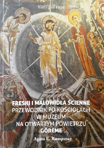 Freski i malowidła ścinne. Przewodnik po kościołach w Muzeum na Otwartym Powietrzu Göreme - Agata E. KUMPINAR