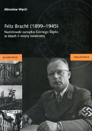 Fritz Bracht (1899-1945).Nazistowski zarządca Górnego Śląska w latach II wojny światowej - Mirosław Węcki