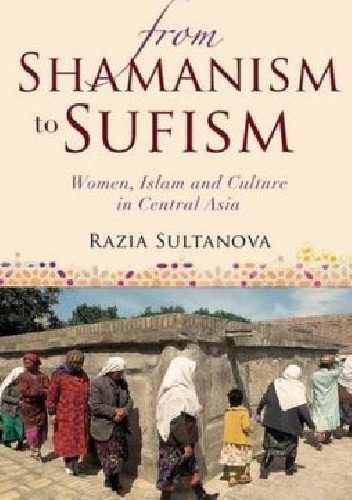 From Shamanism to Sufism: Women, Islam and Culture in Central Asia - Razia Sultanova