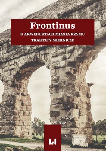 Frontinus. O akweduktach miasta Rzymu. Traktaty miernicze - Pikulska-Radomska Anna, Tadajczyk Konrad