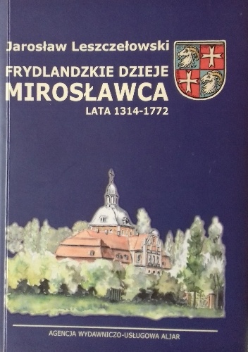 Frydlandzkie dzieje Mirosławca. Lata 1314-1772 - Jarosław Leszczełowski