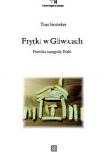 Frytki w Gliwicach: poetycka topografia Polski - Tina Stroheker
