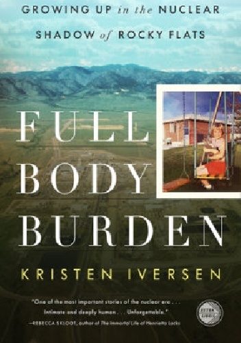 Full Body Burden. Growing Up in the Nuclear Shadow of Rocky Flats - Kristen Iversen