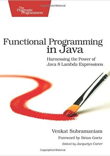 Functional Programming in Java: Harnessing the Power Of Java 8 Lambda Expressions