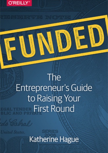 Funded. The Entrepreneur's Guide to Raising Your First Round - Hague Katherine