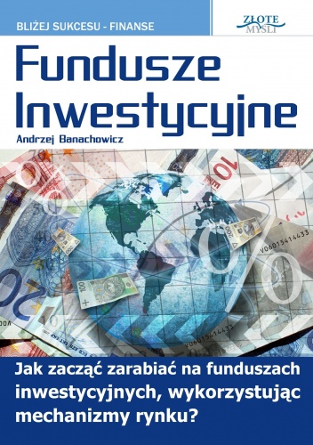 Fundusze inwestycyjne. Jak zacząć zarabiać na funduszach inwestycyjnych, wykorzystując mechanizmy rynku? - Andrzej Banachowicz