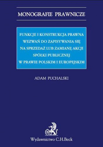 Funkcje i konstrukcja prawna wezwań do zapisywania się na sprzedaż lub zamianę akcji spółki publicznej w prawie polskim i europejskim - Puchalski Adam