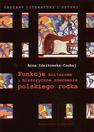 Funkcje kulturowe i historyczne znaczenie polskiego rocka - Anna Idzikowska-Czubaj