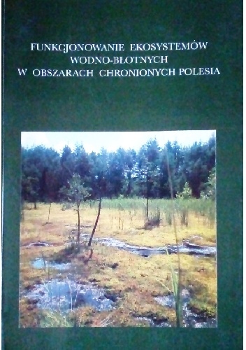 Funkcjonowanie ekosystemów wodno-błotnych  w obszarach chronionych Polesia - praca zbiorowa, Stanisław Radwan
