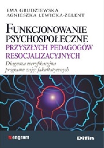 Funkcjonowanie psychospołeczne przyszłych pedagogów resocjalizacyjnych. Diagnoza weryfikacyjna programu zajęć fakultatywnych - Ewa Grudziewska, Agnieszka Lewicka-Zelent