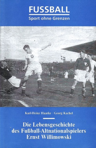 Fußball – Sport ohne Grenzen. Die Lebensgeschichte des Fußball-Altnationalspielers Ernst Willimowski - Karl-Heinz Harke