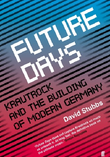 Future Days: Krautrock and the Building of Modern Germany - David Stubbs