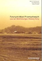 Futuryzm Miast Przemysłowych. 100 lat Wolfsburga i Nowej Huty. - praca zbiorowa