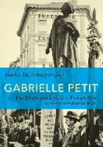 Gabrielle Petit: The Death and Life of a Female Spy in the First World War - Sophie De Schaepdrijver