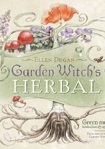 Garden Witch's Herbal: Green Magick, Herbalism & Spirituality - Ellen Dugan