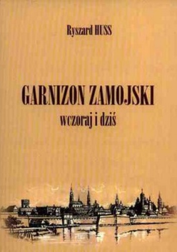 Garnizon Zamojski wczoraj i dziś - Ryszard Huss