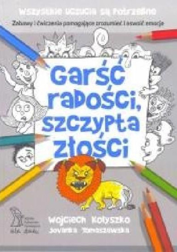 Garść radości, szczypta złości. Zabawy i ćwiczenia pomagające zrozumieć i oswoić emocje - Jovanka Tomaszewska, Wojciech Kołyszko