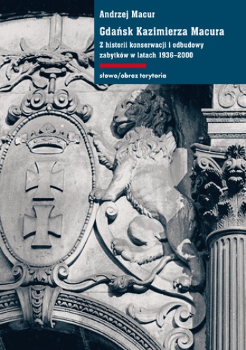 Gdańsk Kazimierza Macura. Z historii konserwacji i odbudowy zabytków w latach 1936-2000 - Macur Andrzej