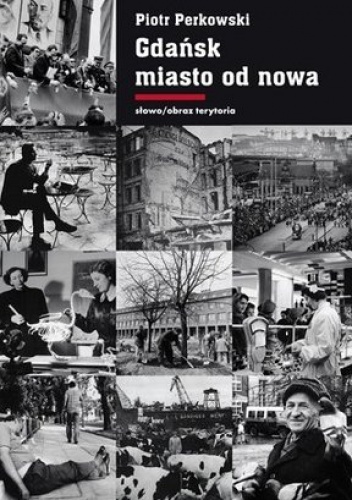 Gdańsk - miasto od nowa. Kształtowanie społeczeństwa i warunki bytowe w latach 1945-1970 - Piotr Perkowski