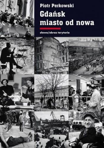 Gdańsk - miasto od nowa. Kształtowanie społeczeństwa i warunki bytowe w latach 1945 - 1970 - Piotr Perkowski