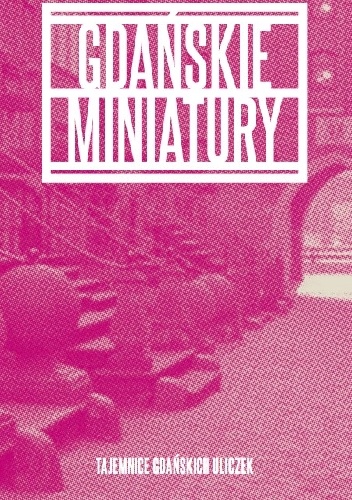 Gdańskie miniatury. Tajemnice gdańskich uliczek. - Klaudiusz Grabowski