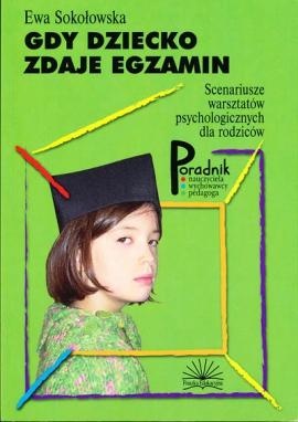 Gdy dziecko zdaje egzamin. Scenariusze warsztatów psychologicznych dla rodziców - Ewa Sokołowska