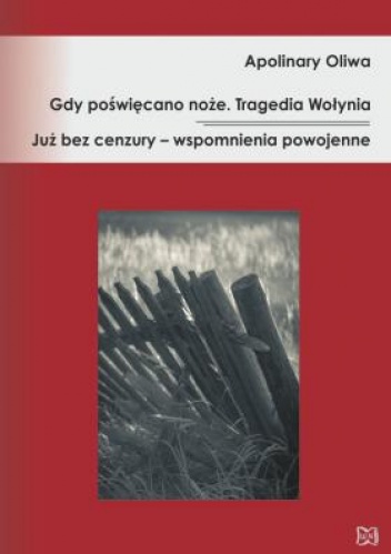 Gdy poświęcano noże. Tragedia Wołynia. Już bez cenzury – wspomnienia powojenne - Apolinary Oliwa