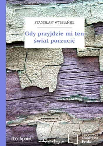 Gdy przyjdzie mi ten świat porzucić - Stanisław Wyspiański