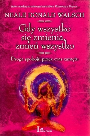 Gdy wszystko się zmienia, zmień wszystko. Droga spokoju przez czas zamętu - Neale Donald Walsch