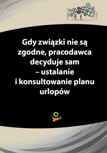 Gdy związki zawodowe nie są zgodne, pracodawca decyduje sam - ustalanie i konsultowanie planu urlopów - praca zbiorowa